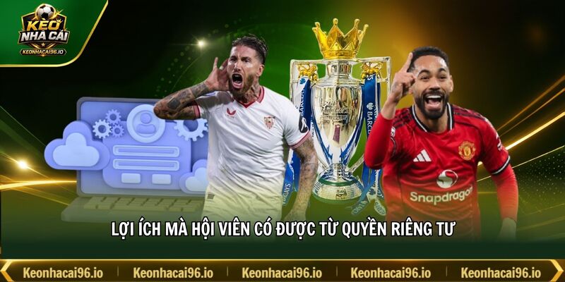 Lợi ích mà hội viên có được từ quyền riêng tư Lợi ích mà hội viên có được từ quyền riêng tư