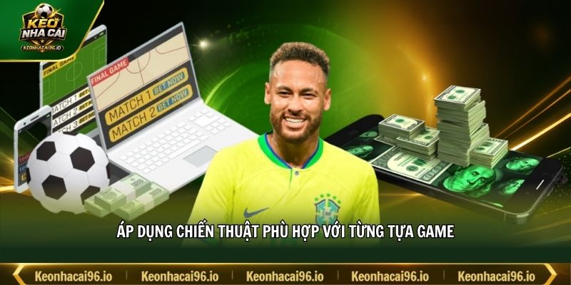 Áp dụng chiến thuật phù hợp với từng tựa game