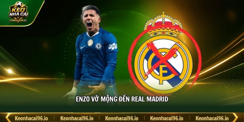 Enzo vỡ mộng đến Real Madrid Enzo vỡ mộng đến Real Madrid