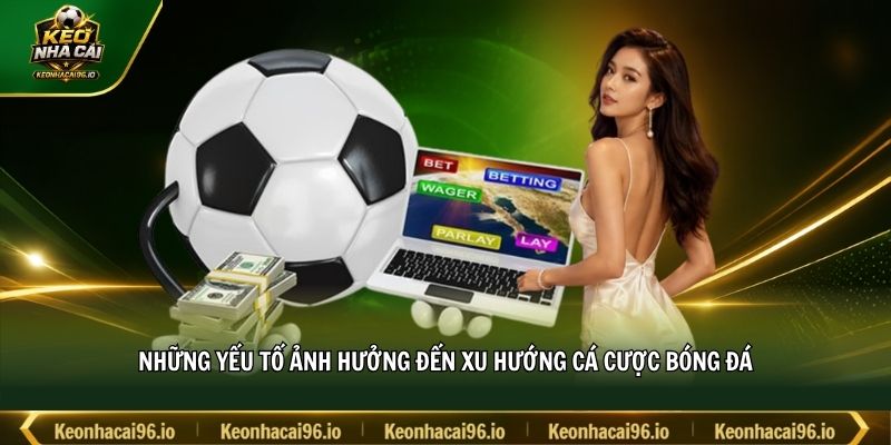 Những yếu tố ảnh hưởng đến xu hướng cá cược bóng đá