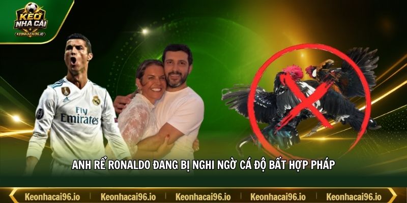 Anh rể Ronaldo đang bị nghi ngờ cá độ bất hợp pháp