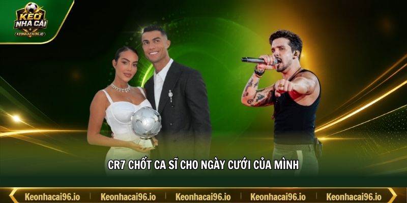 CR7 chốt ca sĩ cho ngày cưới của mình