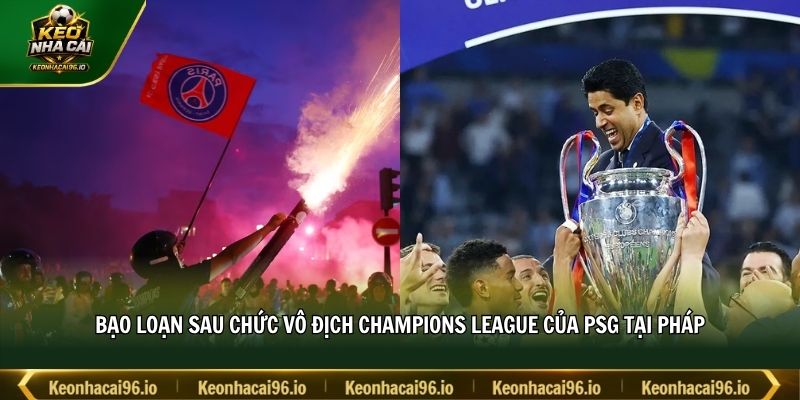 Bạo loạn sau chức vô địch Champions League của PSG tại Pháp